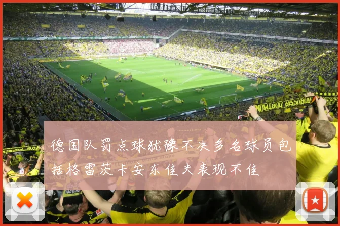 德国队罚点球犹豫不决多名球员包括格雷茨卡安东佳夫表现不佳