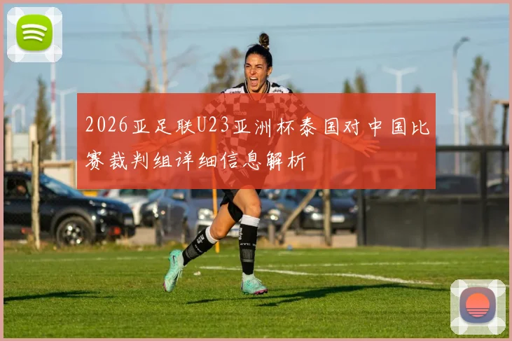2026亚足联U23亚洲杯泰国对中国比赛裁判组详细信息解析