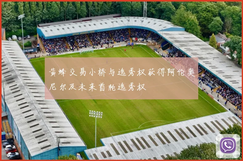 黄蜂交易小桥与选秀权获得阿伦奥尼尔及未来首轮选秀权