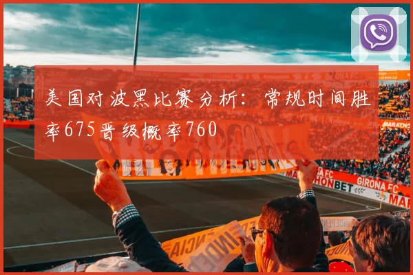 美国对波黑比赛分析：常规时间胜率675晋级概率760