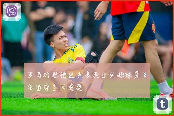 罗马对恩德里克表现出兴趣球员坚定留守皇马意愿