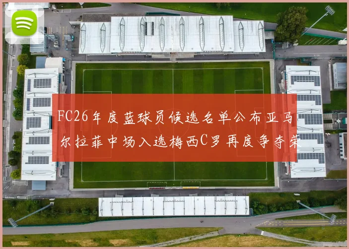 FC26年度蓝球员候选名单公布亚马尔拉菲中场入选梅西C罗再度争夺荣誉