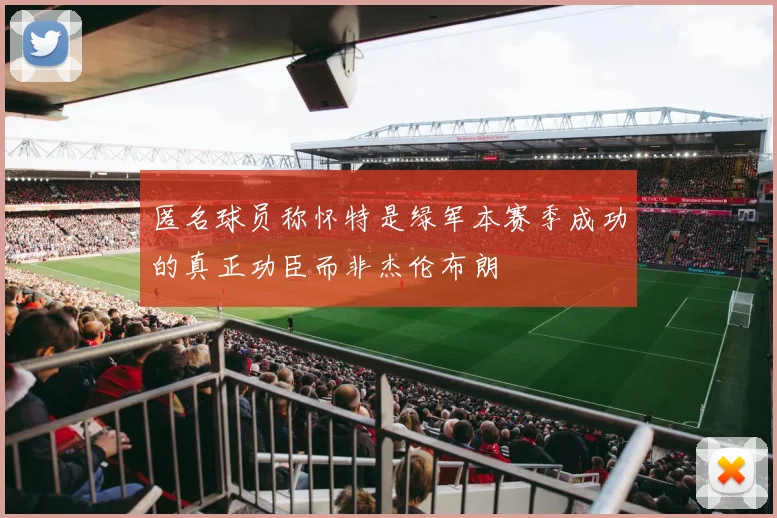 匿名球员称怀特是绿军本赛季成功的真正功臣而非杰伦布朗