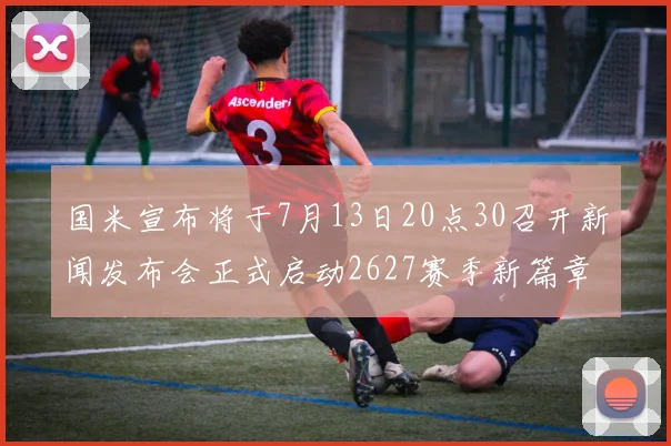 国米宣布将于7月13日20点30召开新闻发布会正式启动2627赛季新篇章