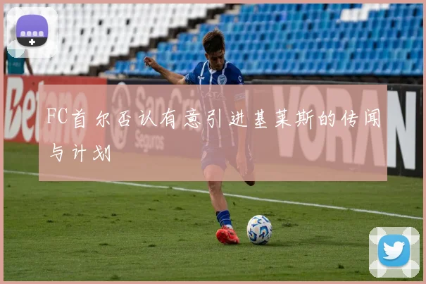 FC首尔否认有意引进基莱斯的传闻与计划