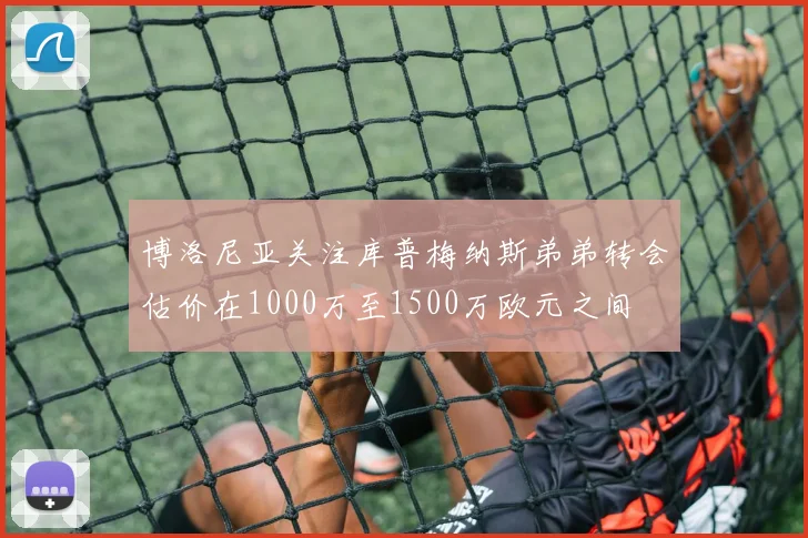 博洛尼亚关注库普梅纳斯弟弟转会估价在1000万至1500万欧元之间