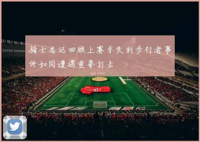 骑士名记回顾上赛季失利步行者事件如同遭遇重拳打击