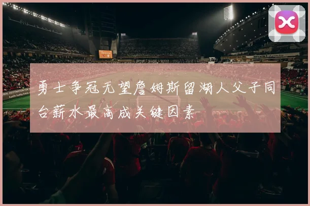 勇士争冠无望詹姆斯留湖人父子同台薪水最高成关键因素