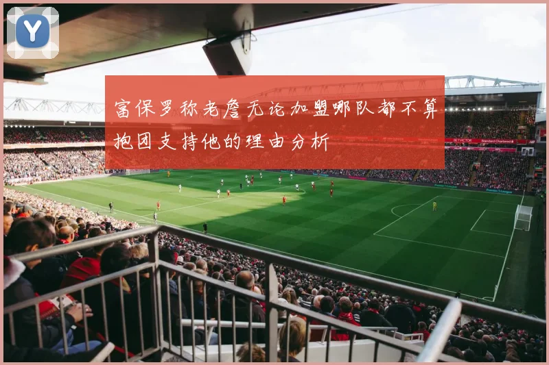 富保罗称老詹无论加盟哪队都不算抱团支持他的理由分析