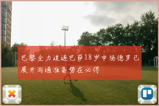 巴黎全力追逐巴萨18岁中场德罗已展开沟通准备势在必得