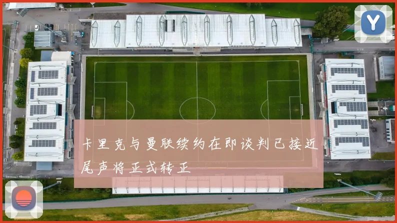 卡里克与曼联续约在即谈判已接近尾声将正式转正